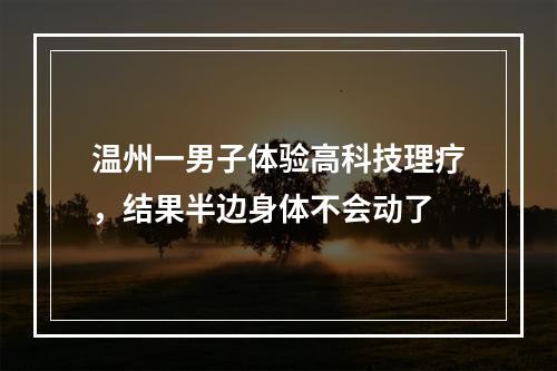 温州一男子体验高科技理疗，结果半边身体不会动了