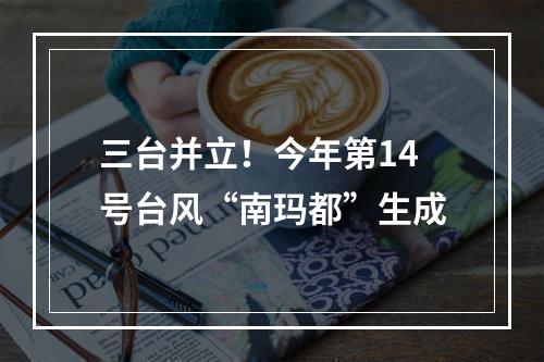 三台并立！今年第14号台风“南玛都”生成