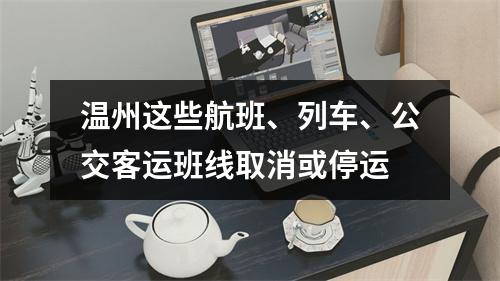 温州这些航班、列车、公交客运班线取消或停运