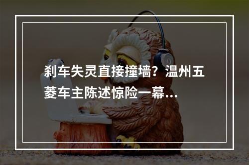 刹车失灵直接撞墙？温州五菱车主陈述惊险一幕...