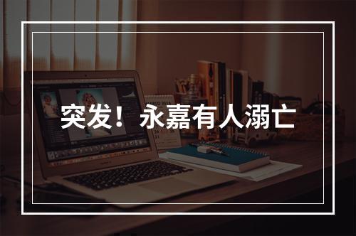 突发！永嘉有人溺亡