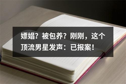 嫖娼？被包养？刚刚，这个顶流男星发声：已报案！