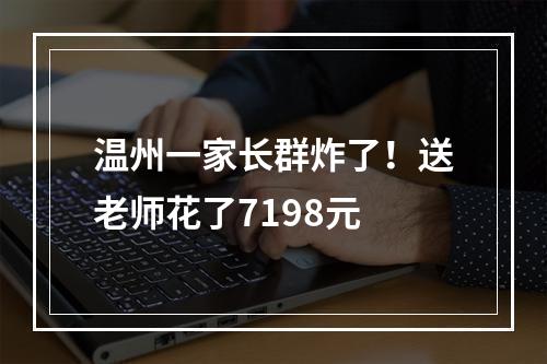 温州一家长群炸了！送老师花了7198元
