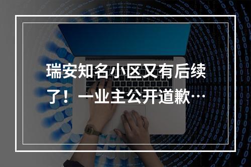 瑞安知名小区又有后续了！一业主公开道歉…