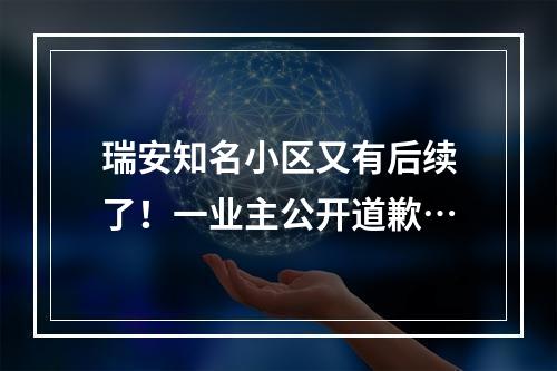 瑞安知名小区又有后续了！一业主公开道歉…