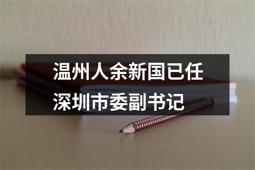 温州人余新国已任深圳市委副书记