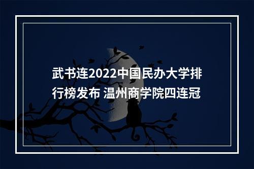 武书连2022中国民办大学排行榜发布 温州商学院四连冠