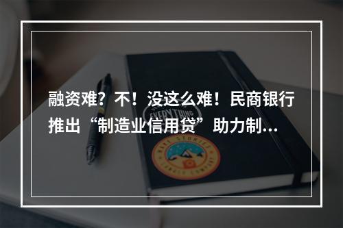 融资难？不！没这么难！民商银行推出“制造业信用贷”助力制造业高质量发展