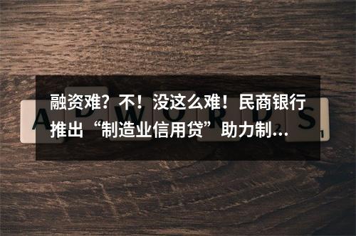 融资难？不！没这么难！民商银行推出“制造业信用贷”助力制造业高质量发展