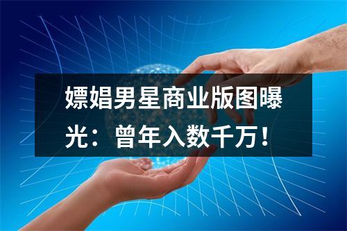 嫖娼男星商业版图曝光：曾年入数千万！