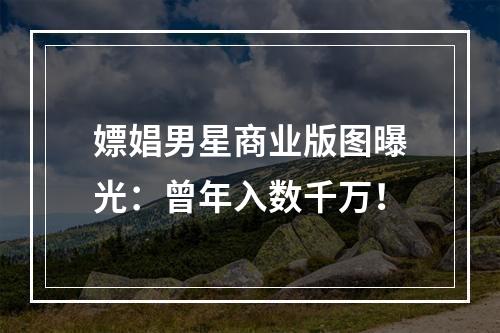 嫖娼男星商业版图曝光：曾年入数千万！