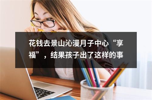 花钱去景山沁漫月子中心“享福”，结果孩子出了这样的事