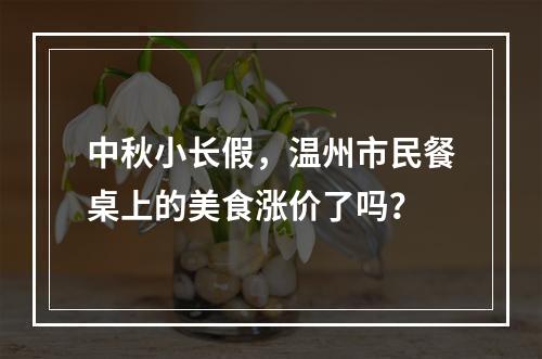 中秋小长假，温州市民餐桌上的美食涨价了吗？
