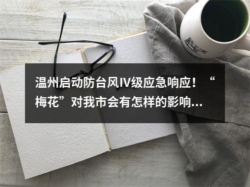 温州启动防台风Ⅳ级应急响应！“梅花”对我市会有怎样的影响？