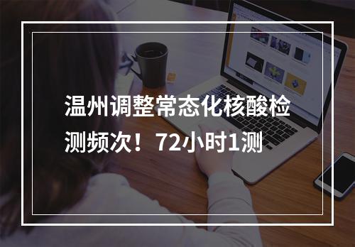 温州调整常态化核酸检测频次！72小时1测