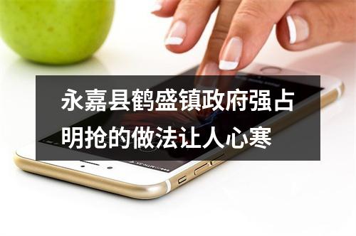 永嘉县鹤盛镇政府强占明抢的做法让人心寒