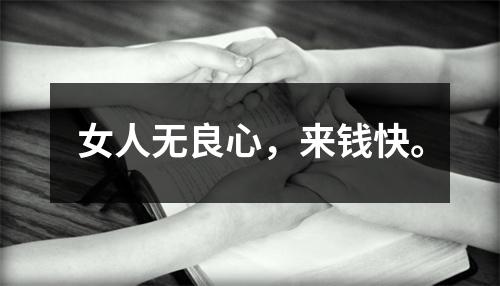 女人无良心，来钱快。