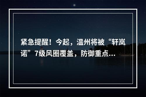 紧急提醒！今起，温州将被“轩岚诺”7级风圈覆盖，防御重点在哪里？