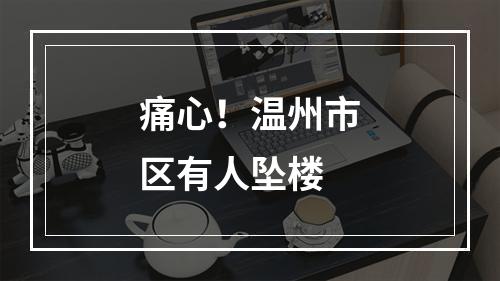 痛心！温州市区有人坠楼