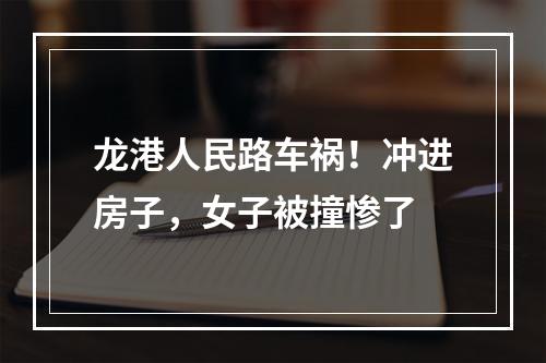 龙港人民路车祸！冲进房子，女子被撞惨了