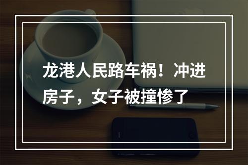 龙港人民路车祸！冲进房子，女子被撞惨了