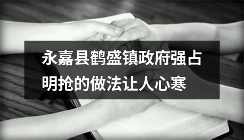 永嘉县鹤盛镇政府强占明抢的做法让人心寒
