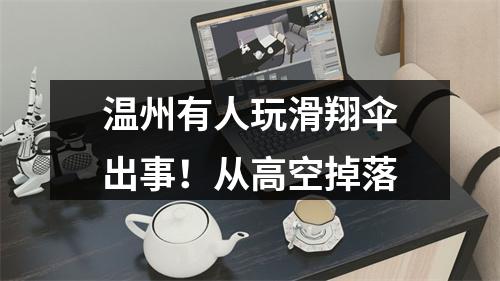温州有人玩滑翔伞出事！从高空掉落