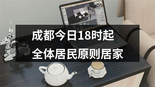 成都今日18时起全体居民原则居家