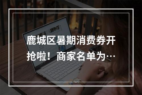 鹿城区暑期消费券开抢啦！商家名单为…