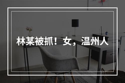 林某被抓！女，温州人