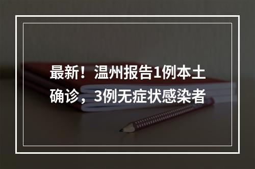 最新！温州报告1例本土确诊，3例无症状感染者