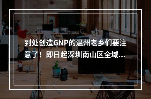 到处创造GNP的温州老乡们要注意了！即日起深圳南山区全域实行管控措施！！！