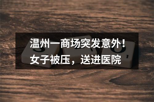 温州一商场突发意外！女子被压，送进医院