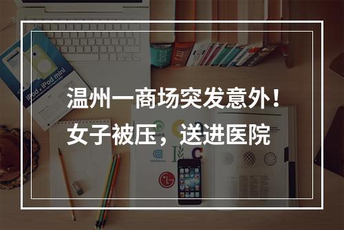 温州一商场突发意外！女子被压，送进医院