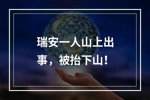 瑞安一人山上出事，被抬下山！