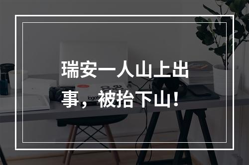 瑞安一人山上出事，被抬下山！