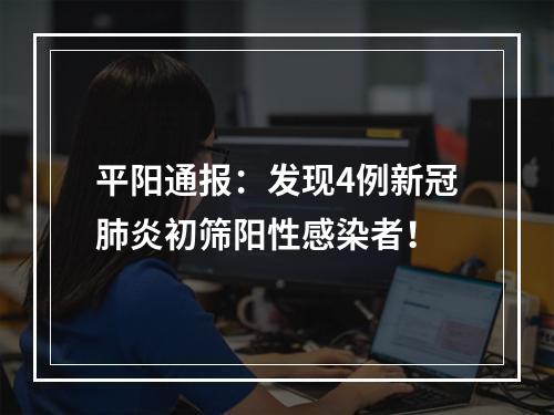 平阳通报：发现4例新冠肺炎初筛阳性感染者！