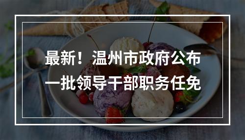 最新！温州市政府公布一批领导干部职务任免