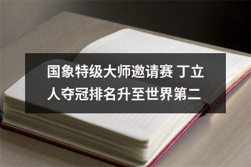 国象特级大师邀请赛 丁立人夺冠排名升至世界第二