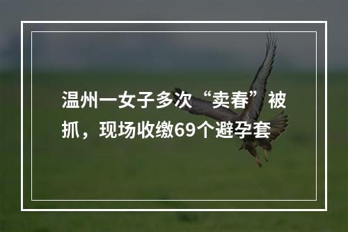 温州一女子多次“卖春”被抓，现场收缴69个避孕套