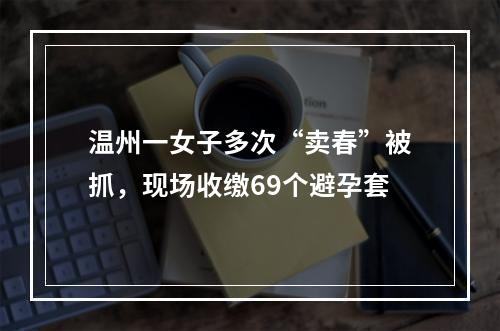 温州一女子多次“卖春”被抓，现场收缴69个避孕套