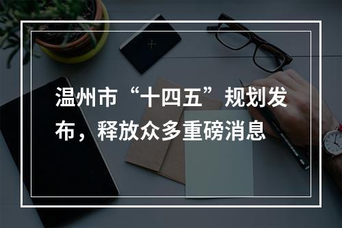 温州市“十四五”规划发布，释放众多重磅消息