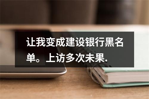 让我变成建设银行黑名单。上访多次未果.