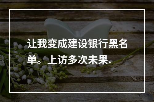 让我变成建设银行黑名单。上访多次未果.