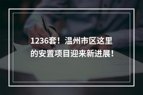 1236套！温州市区这里的安置项目迎来新进展！