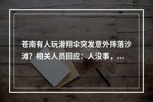 苍南有人玩滑翔伞突发意外摔落沙滩？相关人员回应：人没事，摔落的并非游客
