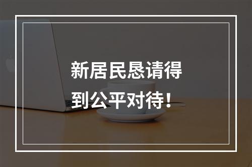 新居民恳请得到公平对待！