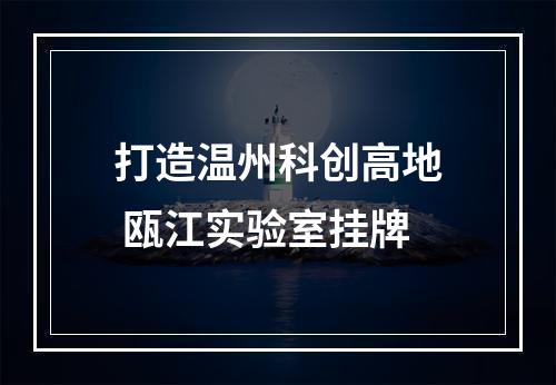 打造温州科创高地 瓯江实验室挂牌
