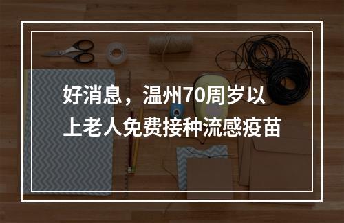 好消息，温州70周岁以上老人免费接种流感疫苗