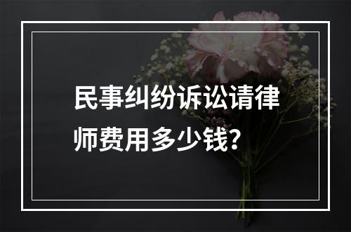 民事纠纷诉讼请律师费用多少钱？